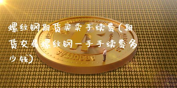 螺纹钢期货买卖手续费(期货交易螺纹钢一手手续费多少钱)_https://www.zghnxxa.com_期货直播室_第1张