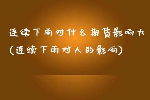 连续下雨对什么期货影响大(连续下雨对人的影响)_https://www.zghnxxa.com_国际期货_第1张