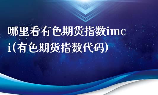 哪里看有色期货指数imci(有色期货指数代码)_黄金期货_第1张_期货直播室 哪里看有色期货指数imci(有色期货指数代码)_https://www.zghnxxa.com_黄金期货_第1张