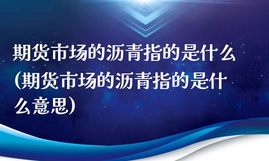 期货市场的沥青指的是什么(期货市场的沥青指的是什么意思)_期货直播室_第1张_期货直播室 期货市场的沥青指的是什么(期货市场的沥青指的是什么意思)_https://www.zghnxxa.com_期货直播室_第1张