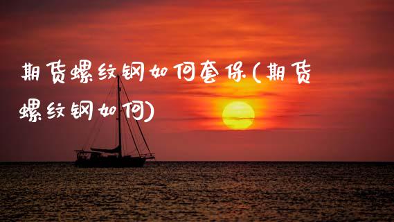 期货螺纹钢如何套保(期货螺纹钢如何)_https://www.zghnxxa.com_期货直播室_第1张