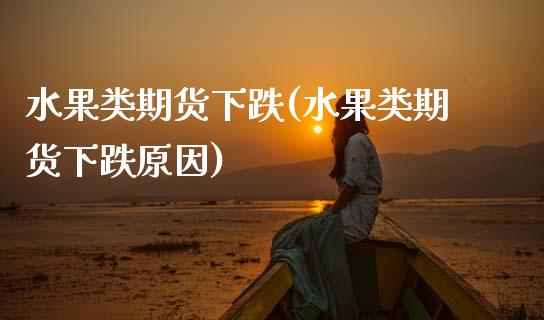 水果类期货下跌(水果类期货下跌原因)_https://www.zghnxxa.com_黄金期货_第1张