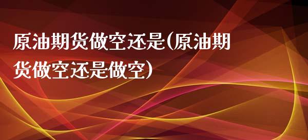 原油期货做空还是(原油期货做空还是做空)_https://www.zghnxxa.com_黄金期货_第1张
