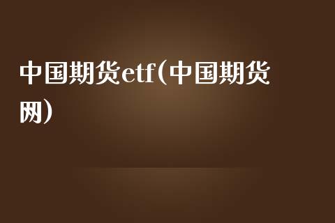 中国期货etf(中国期货网)_https://www.zghnxxa.com_期货直播室_第1张