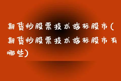 期货炒股票技术指标股市(期货炒股票技术指标股市有哪些)_https://www.zghnxxa.com_国际期货_第1张