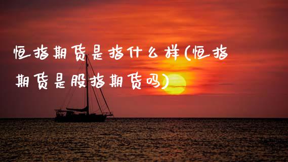 恒指期货是指什么样(恒指期货是股指期货吗)_期货直播室_第1张_期货直播室 恒指期货是指什么样(恒指期货是股指期货吗)_https://www.zghnxxa.com_期货直播室_第1张