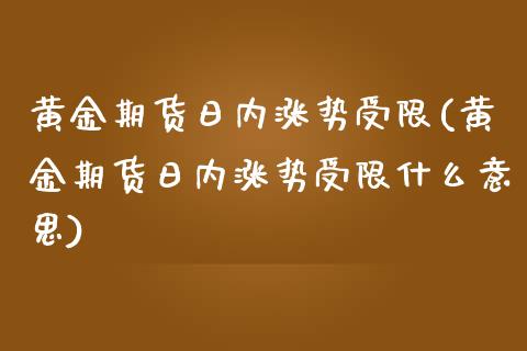黄金期货日内涨势受限(黄金期货日内涨势受限什么意思)_https://www.zghnxxa.com_期货直播室_第1张