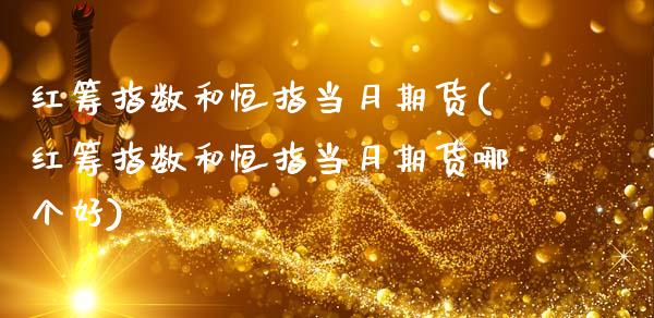 红筹指数和恒指当月期货(红筹指数和恒指当月期货哪个好)_https://www.zghnxxa.com_期货直播室_第1张