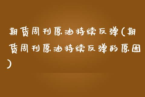 期货周刊原油持续反弹(期货周刊原油持续反弹的原因)_黄金期货_第1张_期货直播室 期货周刊原油持续反弹(期货周刊原油持续反弹的原因)_https://www.zghnxxa.com_黄金期货_第1张