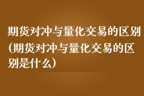 期货对冲与量化交易的区别(期货对冲与量化交易的区别是什么)_https://www.zghnxxa.com_国际期货_第1张