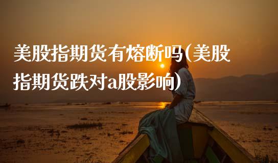 美股指期货有熔断吗(美股指期货跌对a股影响)_期货直播室_第1张_期货直播室 美股指期货有熔断吗(美股指期货跌对a股影响)_https://www.zghnxxa.com_期货直播室_第1张