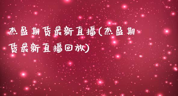 杰盈期货最新直播(杰盈期货最新直播回放)_https://www.zghnxxa.com_国际期货_第1张