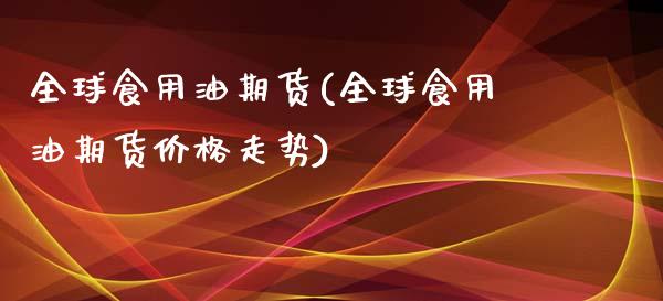 全球食用油期货(全球食用油期货价格走势)_国际期货_第1张_期货直播室 全球食用油期货(全球食用油期货价格走势)_https://www.zghnxxa.com_国际期货_第1张