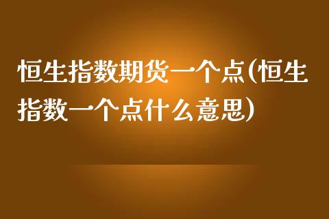 恒生指数期货一个点(恒生指数一个点什么意思)_https://www.zghnxxa.com_国际期货_第1张