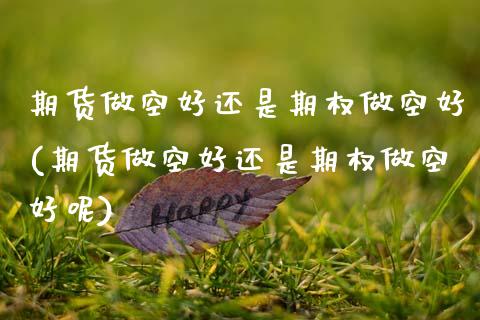 期货做空好还是期权做空好(期货做空好还是期权做空好呢)_黄金期货_第1张_期货直播室 期货做空好还是期权做空好(期货做空好还是期权做空好呢)_https://www.zghnxxa.com_黄金期货_第1张