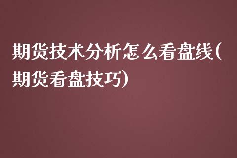 期货技术分析怎么看盘线(期货看盘技巧)_https://www.zghnxxa.com_内盘期货_第1张