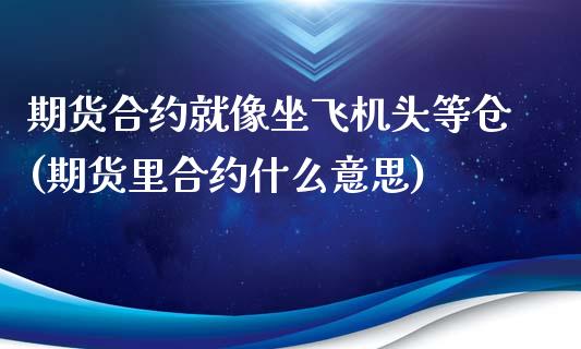 期货合约就像坐飞机头等仓(期货里合约什么意思)_https://www.zghnxxa.com_黄金期货_第1张