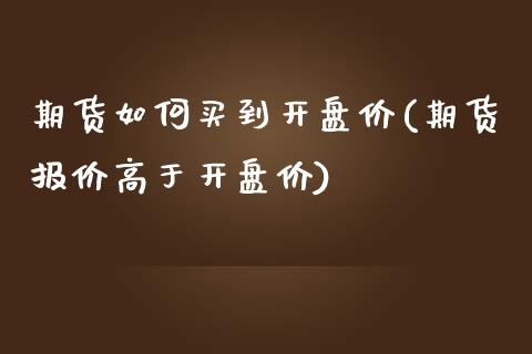 期货如何买到开盘价(期货报价高于开盘价)_https://www.zghnxxa.com_国际期货_第1张