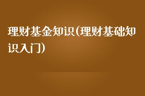 理财基金知识(理财基础知识入门)_https://www.zghnxxa.com_内盘期货_第1张