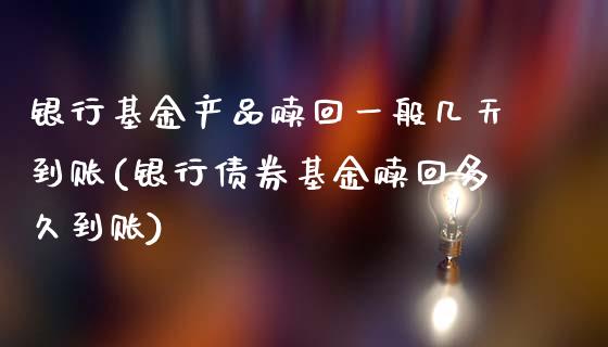 银行基金产品赎回一般几天到账(银行债券基金赎回多久到账)_国际期货_第1张_期货直播室 银行基金产品赎回一般几天到账(银行债券基金赎回多久到账)_https://www.zghnxxa.com_国际期货_第1张