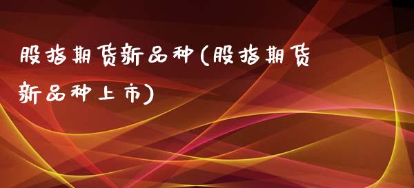 股指期货新品种(股指期货新品种上市)_期货直播室_第1张_期货直播室 股指期货新品种(股指期货新品种上市)_https://www.zghnxxa.com_期货直播室_第1张