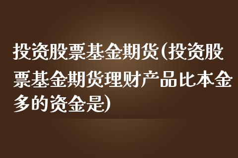 投资股票基金期货(投资股票基金期货理财产品比本金多的资金是)_https://www.zghnxxa.com_内盘期货_第1张