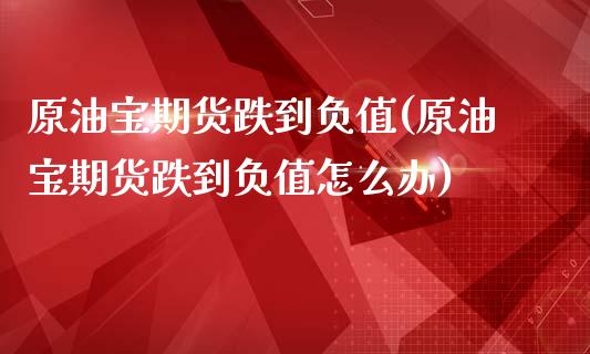 原油宝期货跌到负值(原油宝期货跌到负值怎么办)_https://www.zghnxxa.com_国际期货_第1张