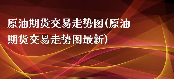 原油期货交易走势图(原油期货交易走势图最新)_内盘期货_第1张_期货直播室 原油期货交易走势图(原油期货交易走势图最新)_https://www.zghnxxa.com_内盘期货_第1张