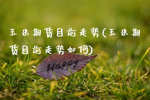 玉米期货目前走势(玉米期货目前走势如何)_https://www.zghnxxa.com_国际期货_第1张