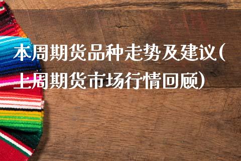 本周期货品种走势及建议(上周期货市场行情回顾)_https://www.zghnxxa.com_期货直播室_第1张