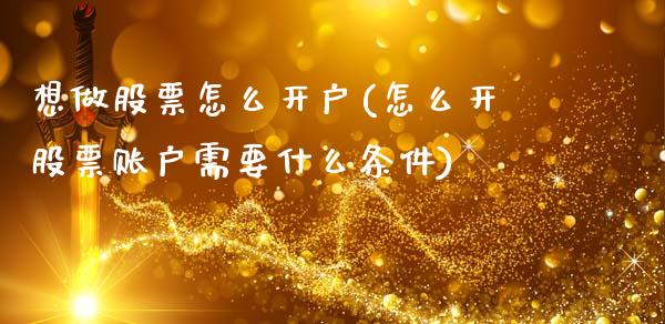 想做股票怎么开户(怎么开股票账户需要什么条件)_黄金期货_第1张_期货直播室 想做股票怎么开户(怎么开股票账户需要什么条件)_https://www.zghnxxa.com_黄金期货_第1张