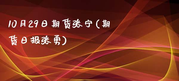 10月29日期货张宁(期货日报张勇)_https://www.zghnxxa.com_黄金期货_第1张