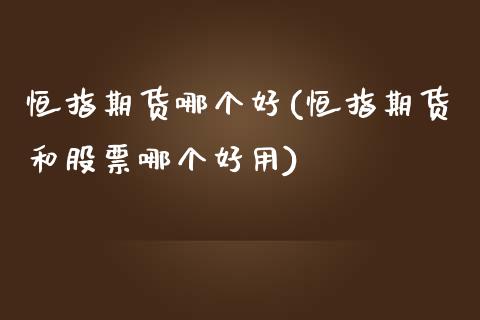 恒指期货哪个好(恒指期货和股票哪个好用)_国际期货_第1张_期货直播室 恒指期货哪个好(恒指期货和股票哪个好用)_https://www.zghnxxa.com_国际期货_第1张