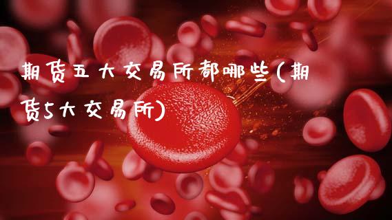期货五大交易所都哪些(期货5大交易所)_国际期货_第1张_期货直播室 期货五大交易所都哪些(期货5大交易所)_https://www.zghnxxa.com_国际期货_第1张