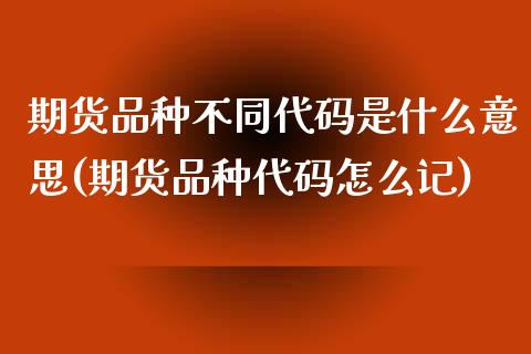 期货品种不同代码是什么意思(期货品种代码怎么记)_内盘期货_第1张_期货直播室 期货品种不同代码是什么意思(期货品种代码怎么记)_https://www.zghnxxa.com_内盘期货_第1张