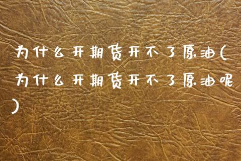 为什么开期货开不了原油(为什么开期货开不了原油呢)_https://www.zghnxxa.com_期货直播室_第1张