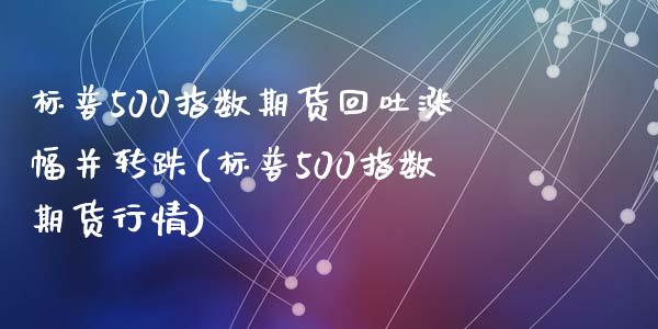 标普500指数期货回吐涨幅并转跌(标普500指数期货行情)_https://www.zghnxxa.com_国际期货_第1张