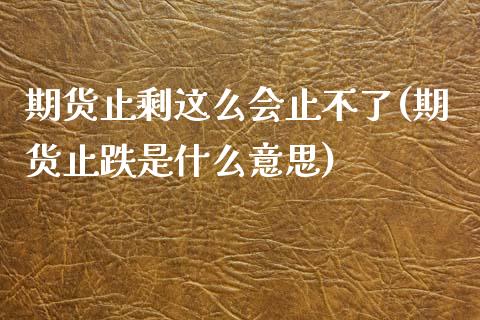 期货止剩这么会止不了(期货止跌是什么意思)_https://www.zghnxxa.com_期货直播室_第1张