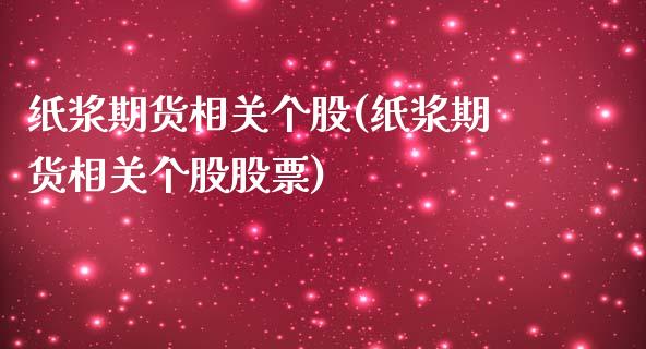 纸浆期货相关个股(纸浆期货相关个股股票)_https://www.zghnxxa.com_内盘期货_第1张