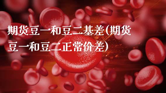 期货豆一和豆二基差(期货豆一和豆二正常价差)_https://www.zghnxxa.com_内盘期货_第1张