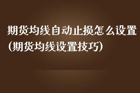 期货均线自动止损怎么设置(期货均线设置技巧)_https://www.zghnxxa.com_期货直播室_第1张
