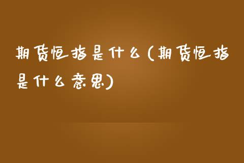 期货恒指是什么(期货恒指是什么意思)_https://www.zghnxxa.com_期货直播室_第1张