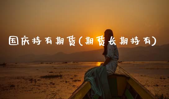国庆持有期货(期货长期持有)_国际期货_第1张_期货直播室 国庆持有期货(期货长期持有)_https://www.zghnxxa.com_国际期货_第1张