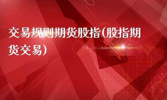 交易规则期货股指(股指期货交易)_期货直播室_第1张_期货直播室 交易规则期货股指(股指期货交易)_https://www.zghnxxa.com_期货直播室_第1张