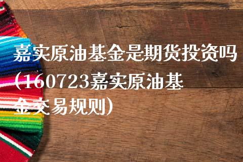 嘉实原油基金是期货投资吗(160723嘉实原油基金交易规则)_https://www.zghnxxa.com_黄金期货_第1张
