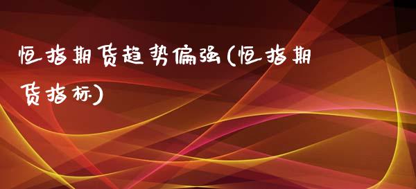 恒指期货趋势偏强(恒指期货指标)_内盘期货_第1张_期货直播室 恒指期货趋势偏强(恒指期货指标)_https://www.zghnxxa.com_内盘期货_第1张