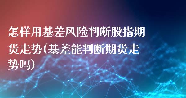 怎样用基差风险判断股指期货走势(基差能判断期货走势吗)_内盘期货_第1张_期货直播室 怎样用基差风险判断股指期货走势(基差能判断期货走势吗)_https://www.zghnxxa.com_内盘期货_第1张
