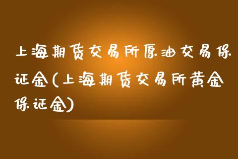 上海期货交易所原油交易保证金(上海期货交易所黄金保证金)_https://www.zghnxxa.com_期货直播室_第1张