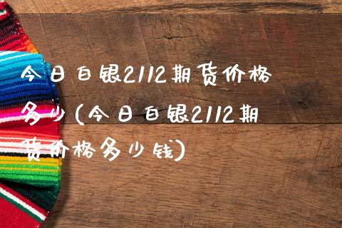 今日白银2112期货价格多少(今日白银2112期货价格多少钱)_内盘期货_第1张_期货直播室 今日白银2112期货价格多少(今日白银2112期货价格多少钱)_https://www.zghnxxa.com_内盘期货_第1张