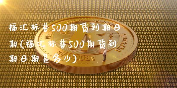 福汇标普500期货到期日期(福汇标普500期货到期日期是多少)_https://www.zghnxxa.com_黄金期货_第1张